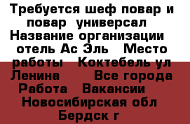 Требуется шеф-повар и повар -универсал › Название организации ­ отель Ас-Эль › Место работы ­ Коктебель ул Ленина 127 - Все города Работа » Вакансии   . Новосибирская обл.,Бердск г.